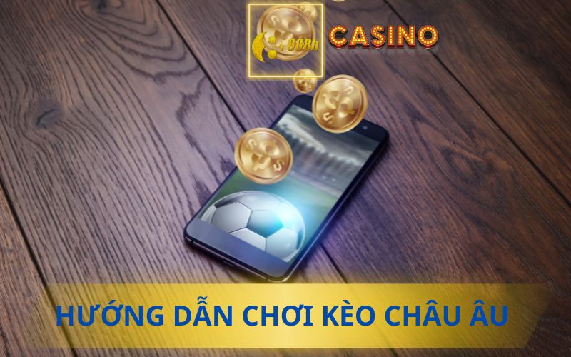 HƯỚNG DẪN CHƠI KÈO CHÂU ÂU CHI TIẾT